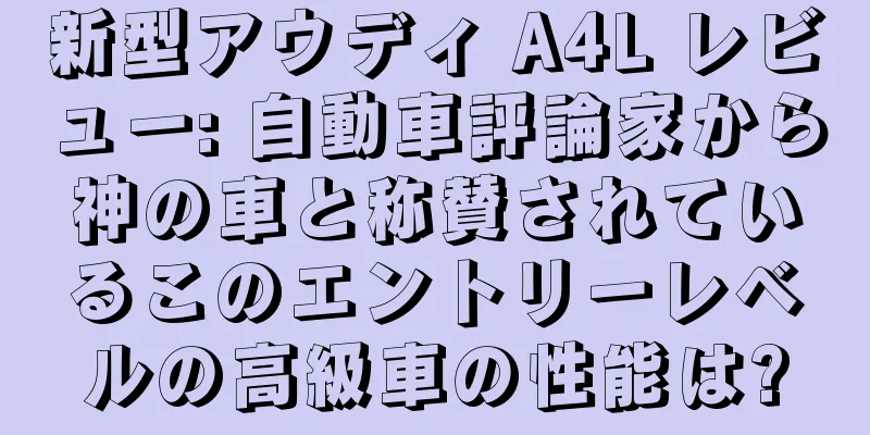 新型アウディ A4L レビュー: 自動車評論家から神の車と称賛されているこのエントリーレベルの高級車の性能は?
