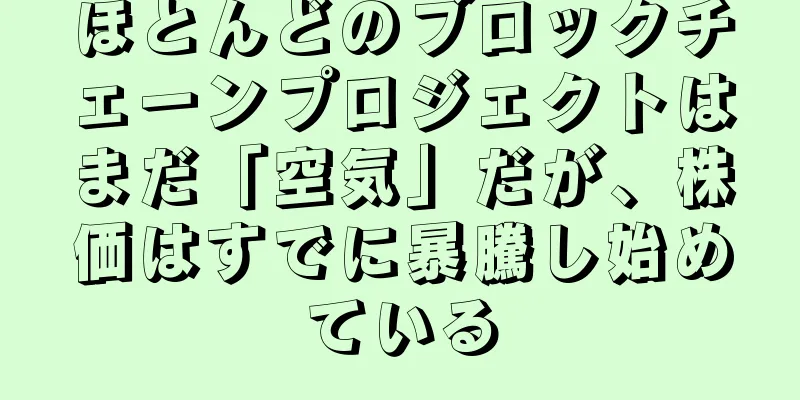 ほとんどのブロックチェーンプロジェクトはまだ「空気」だが、株価はすでに暴騰し始めている