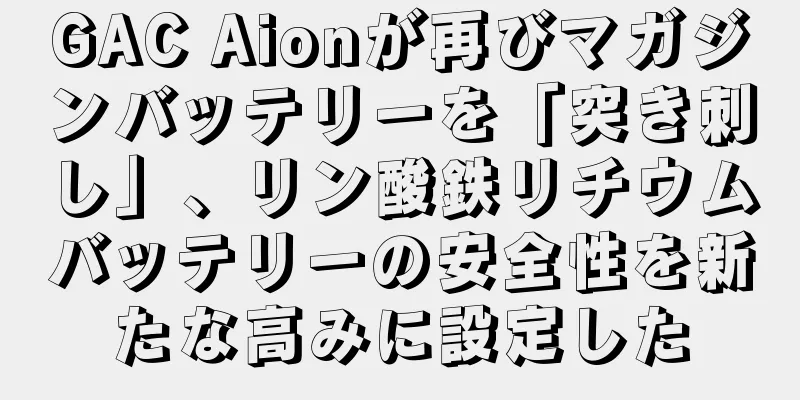 GAC Aionが再びマガジンバッテリーを「突き刺し」、リン酸鉄リチウムバッテリーの安全性を新たな高みに設定した