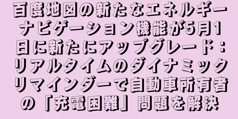 百度地図の新たなエネルギーナビゲーション機能が5月1日に新たにアップグレード：リアルタイムのダイナミックリマインダーで自動車所有者の「充電困難」問題を解決