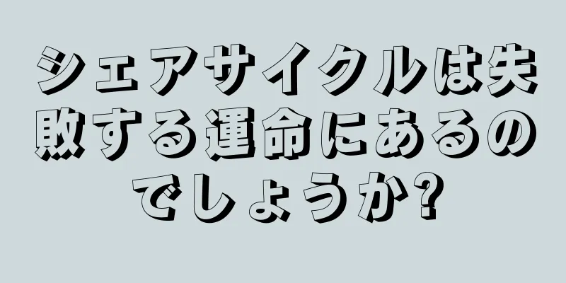 シェアサイクルは失敗する運命にあるのでしょうか?