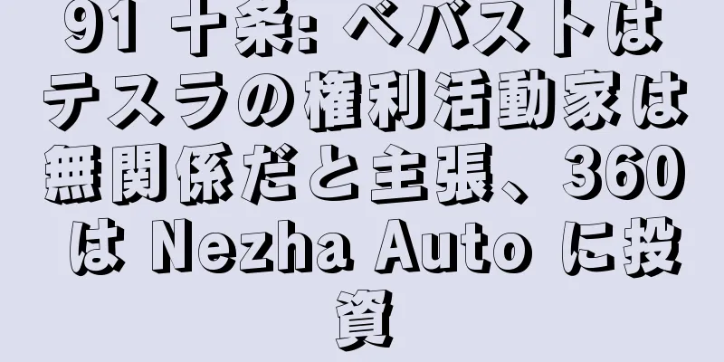 91 十条: ベバストはテスラの権利活動家は無関係だと主張、360 は Nezha Auto に投資