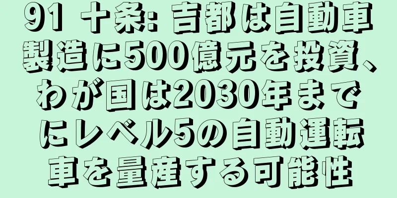 91 十条: 吉都は自動車製造に500億元を投資、わが国は2030年までにレベル5の自動運転車を量産する可能性