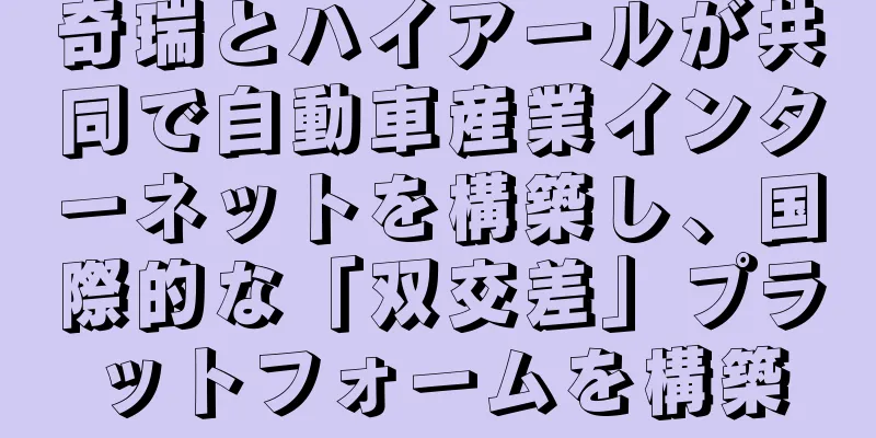 奇瑞とハイアールが共同で自動車産業インターネットを構築し、国際的な「双交差」プラットフォームを構築