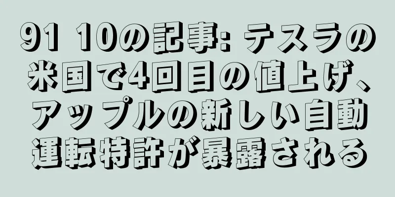 91 10の記事: テスラの米国で4回目の値上げ、アップルの新しい自動運転特許が暴露される