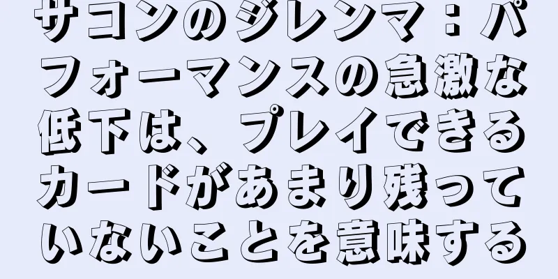 サコンのジレンマ：パフォーマンスの急激な低下は、プレイできるカードがあまり残っていないことを意味する