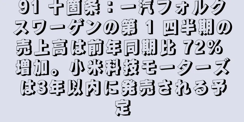 91 十箇条：一汽フォルクスワーゲンの第 1 四半期の売上高は前年同期比 72% 増加。小米科技モーターズは3年以内に発売される予定