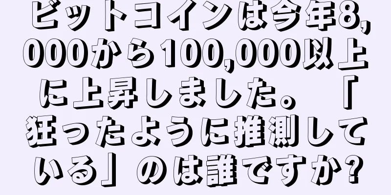 ビットコインは今年8,000から100,000以上に上昇しました。 「狂ったように推測している」のは誰ですか?