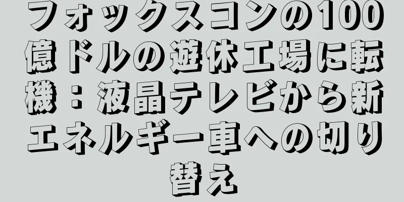 フォックスコンの100億ドルの遊休工場に転機：液晶テレビから新エネルギー車への切り替え