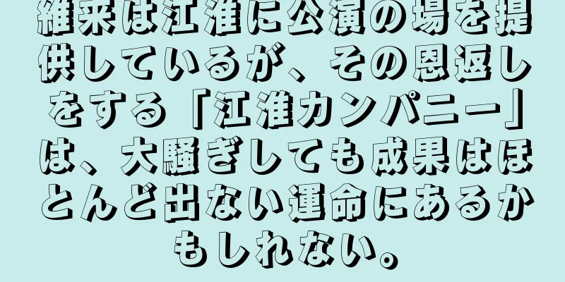 維来は江淮に公演の場を提供しているが、その恩返しをする「江淮カンパニー」は、大騒ぎしても成果はほとんど出ない運命にあるかもしれない。
