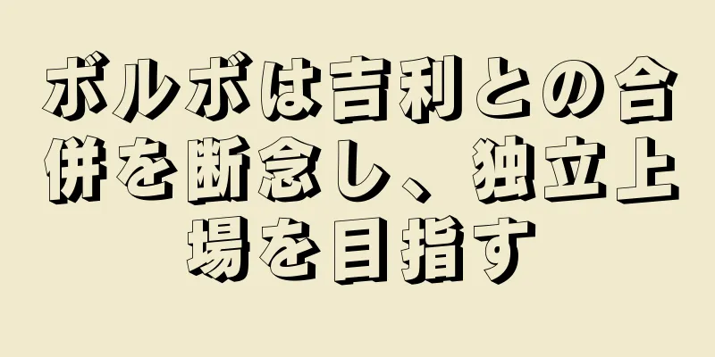 ボルボは吉利との合併を断念し、独立上場を目指す