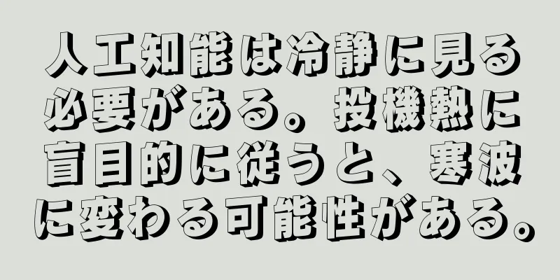 人工知能は冷静に見る必要がある。投機熱に盲目的に従うと、寒波に変わる可能性がある。