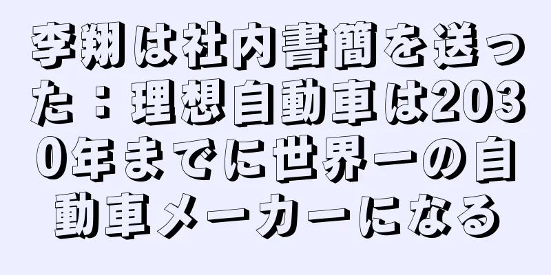 李翔は社内書簡を送った：理想自動車は2030年までに世界一の自動車メーカーになる