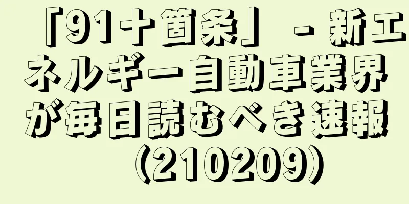 「91十箇条」 - 新エネルギー自動車業界が毎日読むべき速報（210209）