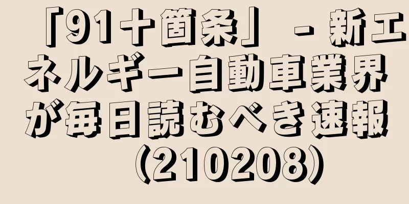 「91十箇条」 - 新エネルギー自動車業界が毎日読むべき速報（210208）