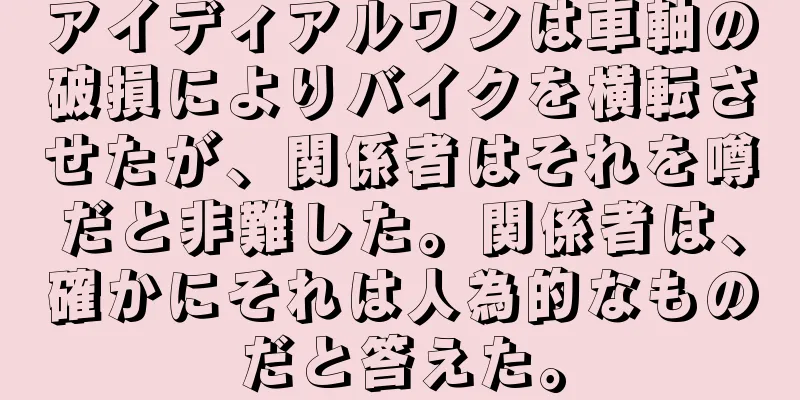 アイディアルワンは車軸の破損によりバイクを横転させたが、関係者はそれを噂だと非難した。関係者は、確かにそれは人為的なものだと答えた。