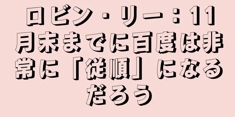 ロビン・リー：11月末までに百度は非常に「従順」になるだろう