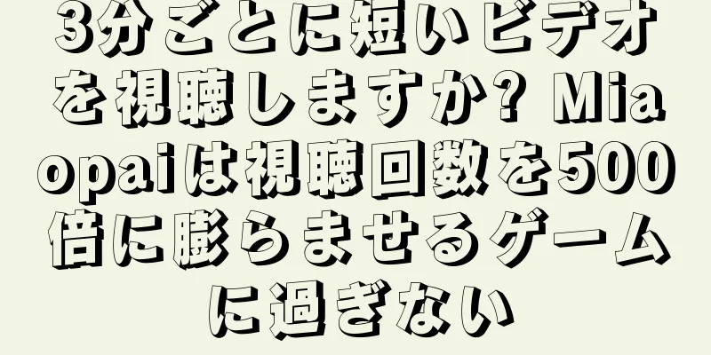3分ごとに短いビデオを視聴しますか? Miaopaiは視聴回数を500倍に膨らませるゲームに過ぎない