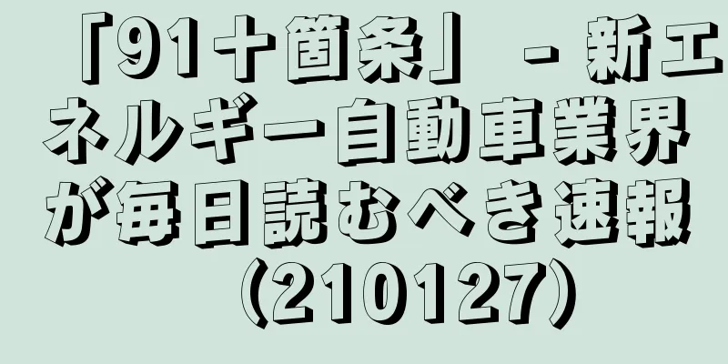 「91十箇条」 - 新エネルギー自動車業界が毎日読むべき速報（210127）