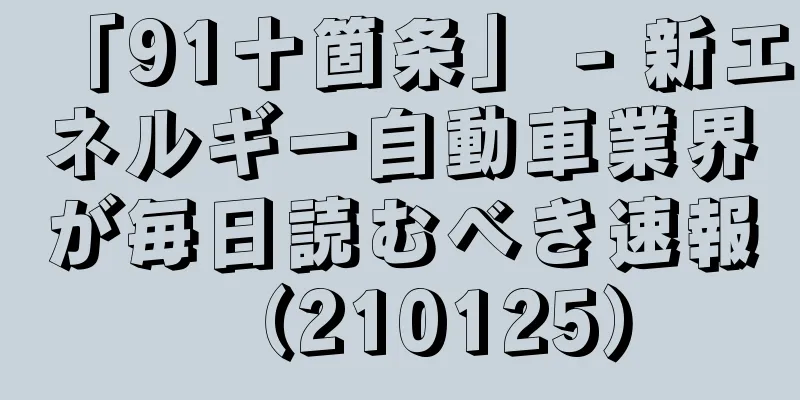 「91十箇条」 - 新エネルギー自動車業界が毎日読むべき速報（210125）