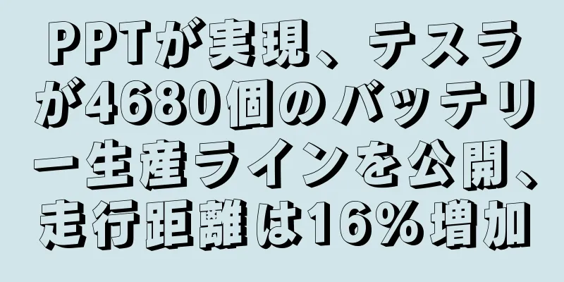 PPTが実現、テスラが4680個のバッテリー生産ラインを公開、走行距離は16％増加