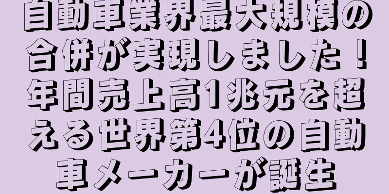 自動車業界最大規模の合併が実現しました！年間売上高1兆元を超える世界第4位の自動車メーカーが誕生