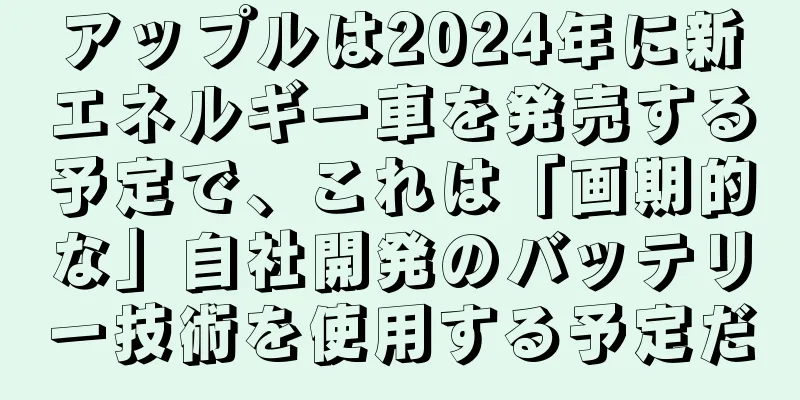 アップルは2024年に新エネルギー車を発売する予定で、これは「画期的な」自社開発のバッテリー技術を使用する予定だ
