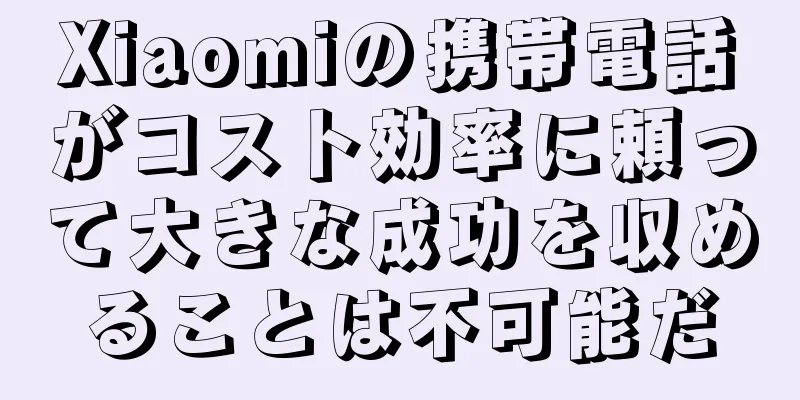 Xiaomiの携帯電話がコスト効率に頼って大きな成功を収めることは不可能だ