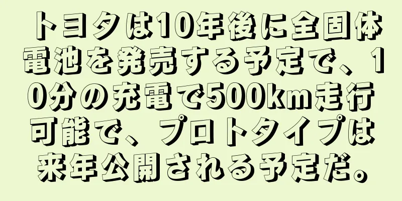 トヨタは10年後に全固体電池を発売する予定で、10分の充電で500km走行可能で、プロトタイプは来年公開される予定だ。