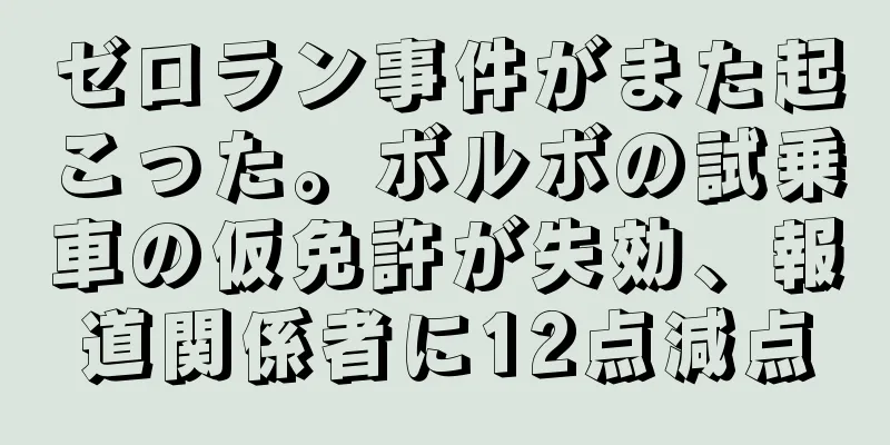 ゼロラン事件がまた起こった。ボルボの試乗車の仮免許が失効、報道関係者に12点減点