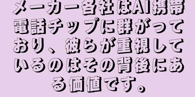 メーカー各社はAI携帯電話チップに群がっており、彼らが重視しているのはその背後にある価値です。