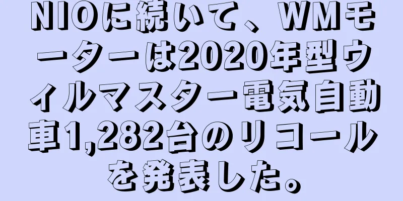 NIOに続いて、WMモーターは2020年型ウィルマスター電気自動車1,282台のリコールを発表した。