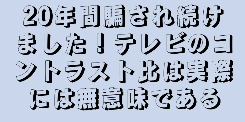 20年間騙され続けました！テレビのコントラスト比は実際には無意味である