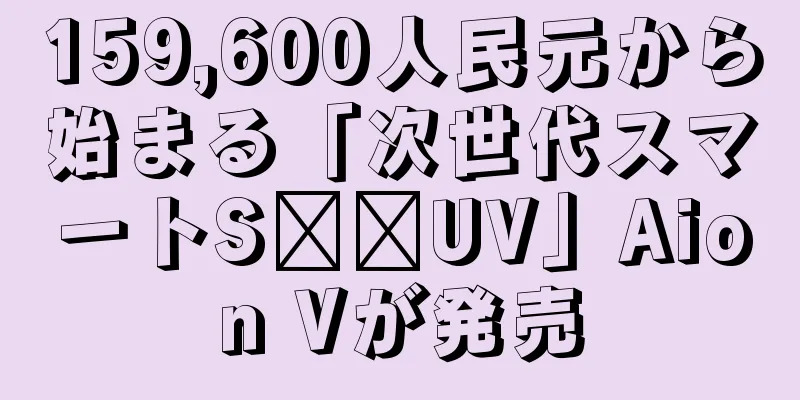 159,600人民元から始まる「次世代スマートS​​UV」Aion Vが発売