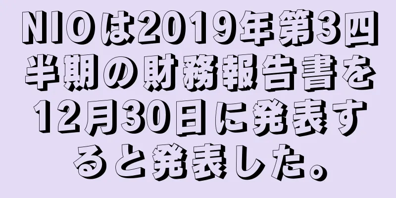 NIOは2019年第3四半期の財務報告書を12月30日に発表すると発表した。