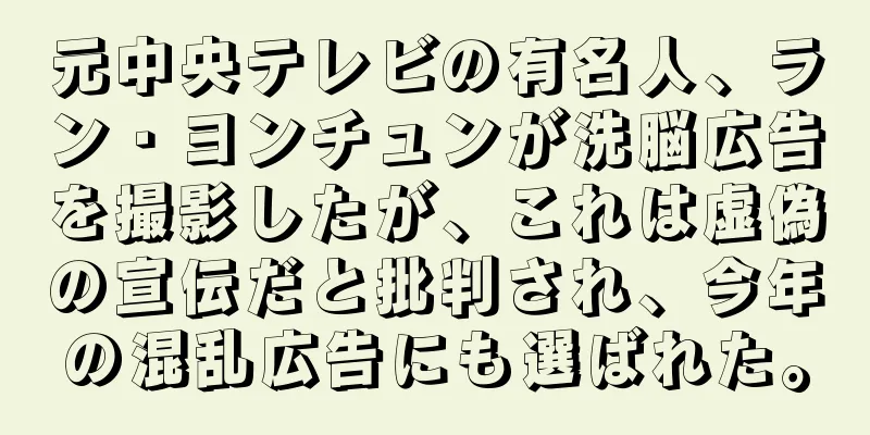 元中央テレビの有名人、ラン・ヨンチュンが洗脳広告を撮影したが、これは虚偽の宣伝だと批判され、今年の混乱広告にも選ばれた。