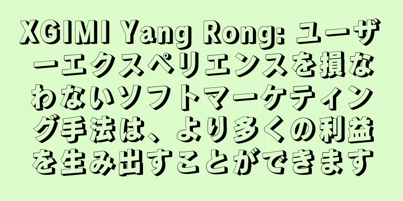 XGIMI Yang Rong: ユーザーエクスペリエンスを損なわないソフトマーケティング手法は、より多くの利益を生み出すことができます
