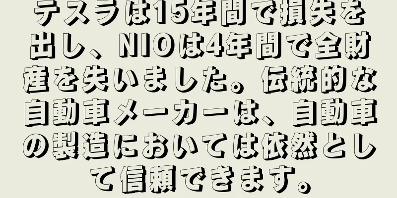 テスラは15年間で損失を出し、NIOは4年間で全財産を失いました。伝統的な自動車メーカーは、自動車の製造においては依然として信頼できます。
