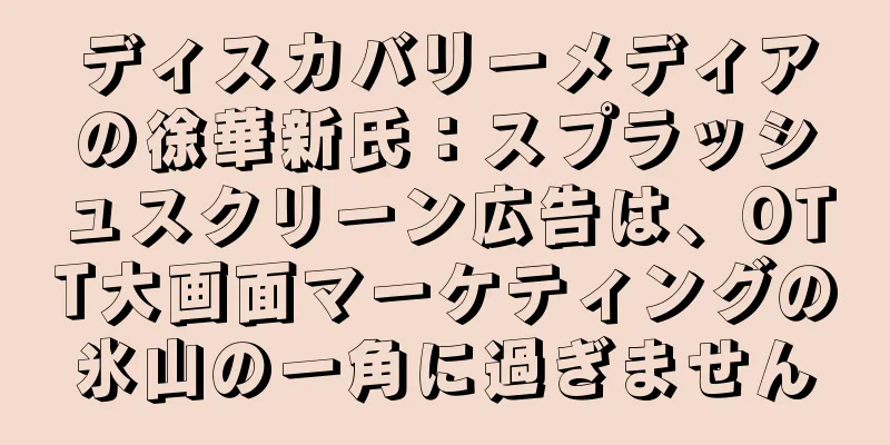ディスカバリーメディアの徐華新氏：スプラッシュスクリーン広告は、OTT大画面マーケティングの氷山の一角に過ぎません