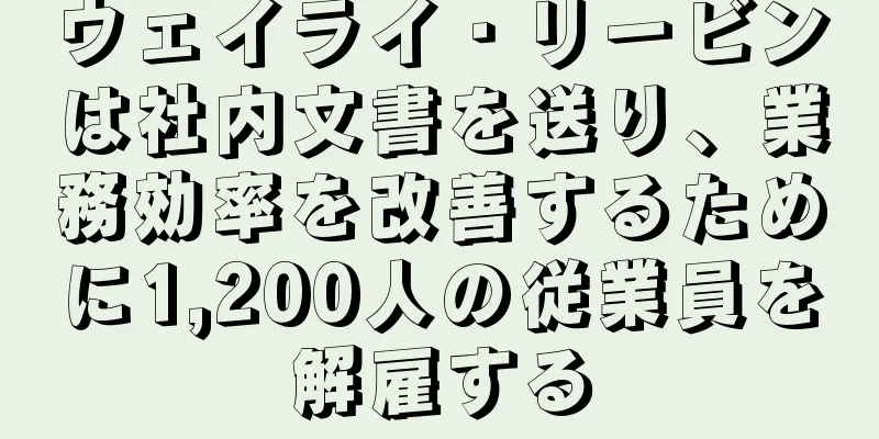 ウェイライ・リービンは社内文書を送り、業務効率を改善するために1,200人の従業員を解雇する