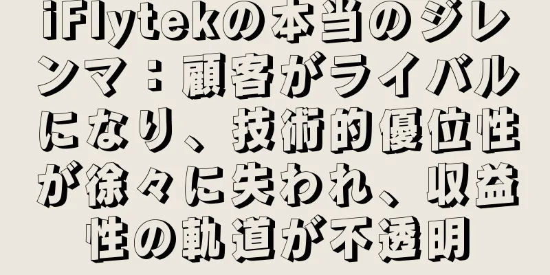 iFlytekの本当のジレンマ：顧客がライバルになり、技術的優位性が徐々に失われ、収益性の軌道が不透明