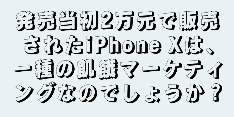 発売当初2万元で販売されたiPhone Xは、一種の飢餓マーケティングなのでしょうか？