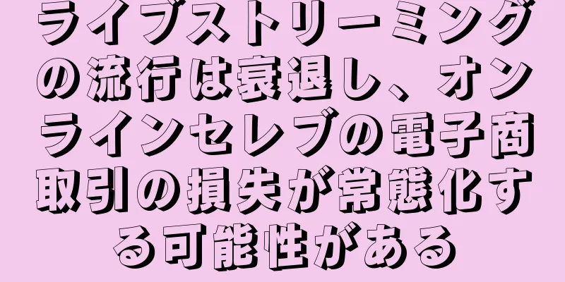 ライブストリーミングの流行は衰退し、オンラインセレブの電子商取引の損失が常態化する可能性がある