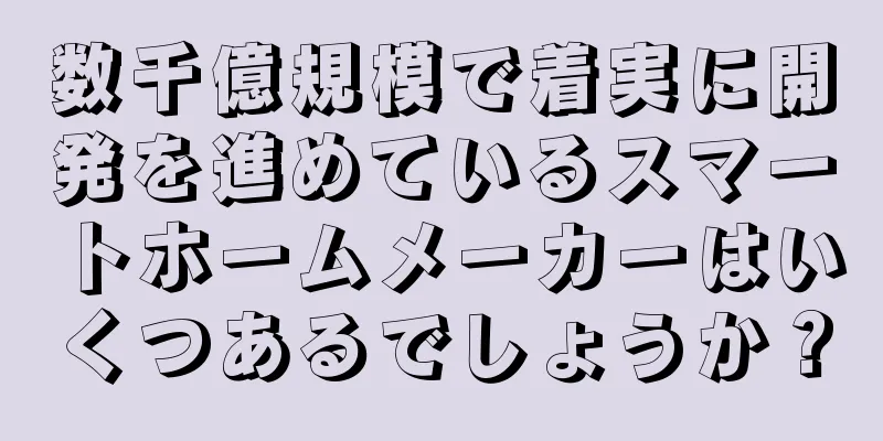 数千億規模で着実に開発を進めているスマートホームメーカーはいくつあるでしょうか？