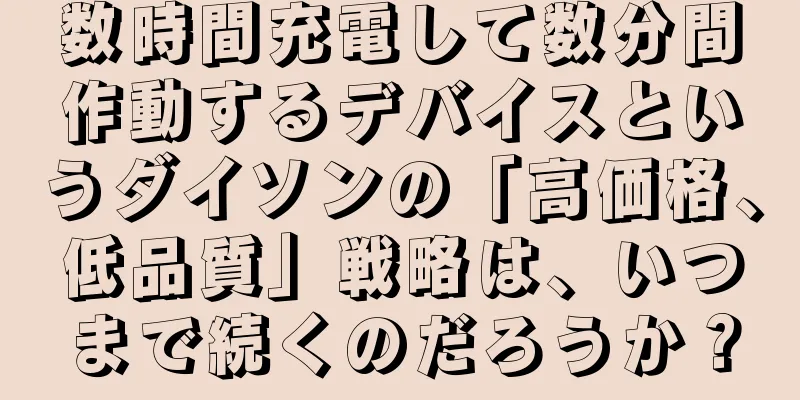 数時間充電して数分間作動するデバイスというダイソンの「高価格、低品質」戦略は、いつまで続くのだろうか？
