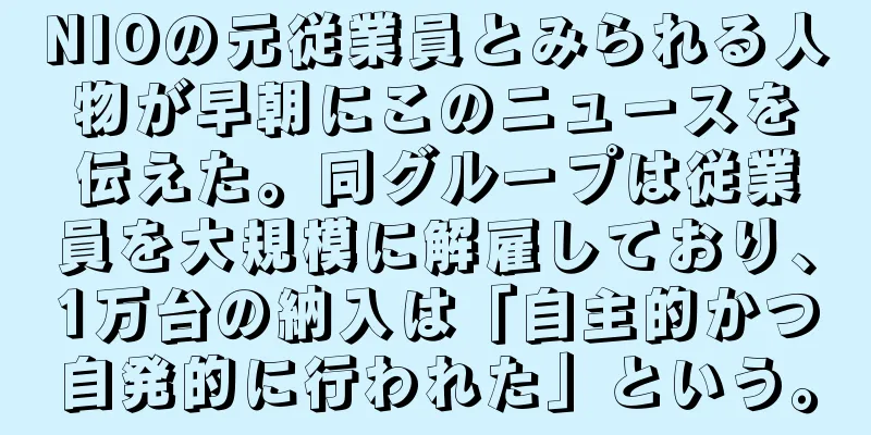 NIOの元従業員とみられる人物が早朝にこのニュースを伝えた。同グループは従業員を大規模に解雇しており、1万台の納入は「自主的かつ自発的に行われた」という。