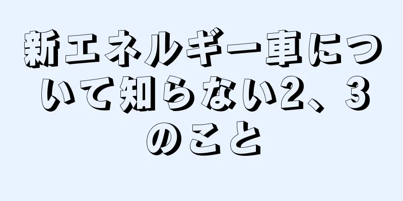 新エネルギー車について知らない2、3のこと