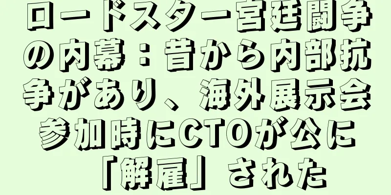 ロードスター宮廷闘争の内幕：昔から内部抗争があり、海外展示会参加時にCTOが公に「解雇」された
