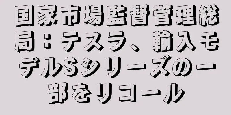 国家市場監督管理総局：テスラ、輸入モデルSシリーズの一部をリコール