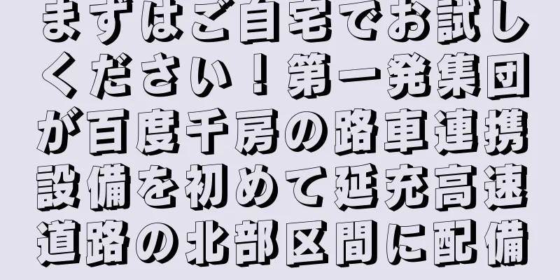 まずはご自宅でお試しください！第一発集団が百度千房の路車連携設備を初めて延充高速道路の北部区間に配備
